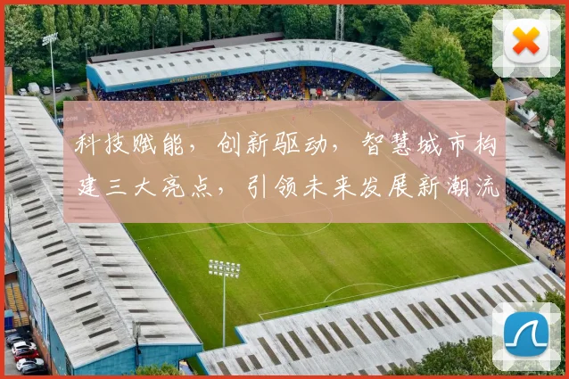 科技赋能，创新驱动，智慧城市构建三大亮点，引领未来发展新潮流，共筑美好未来生活。