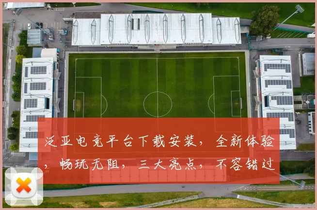 泛亚电竞平台下载安装,全新体验,畅玩无阻,三大亮点,不容错过,立即下载
